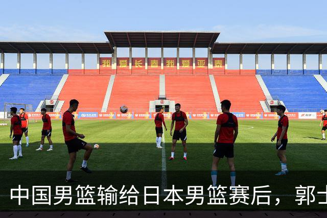 中国男篮输给日本男篮赛后，郭士强说：“这个夏天我们整个中国男篮都非常努力”