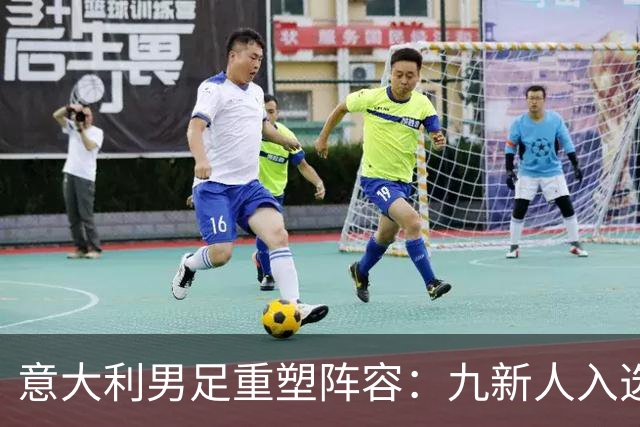 意大利男足重塑阵容：九新人入选备战欧国联，曼奇尼回归引期待
